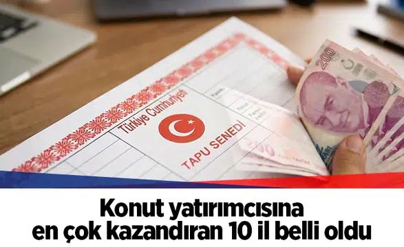 Konut yatırımcısına en çok kazandıran 10 il belli oldu