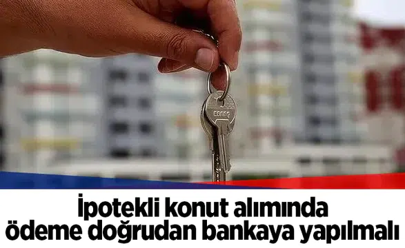 İpotekli konut alımında ödeme doğrudan bankaya yapılmalı