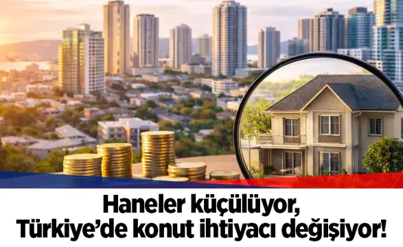 Haneler küçülüyor, Türkiye’de konut ihtiyacı değişiyor!