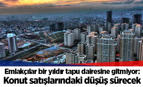 Emlakçılar bir yıldır tapu dairesine gitmiyor: Konut satışlarındaki düşüş sürecek