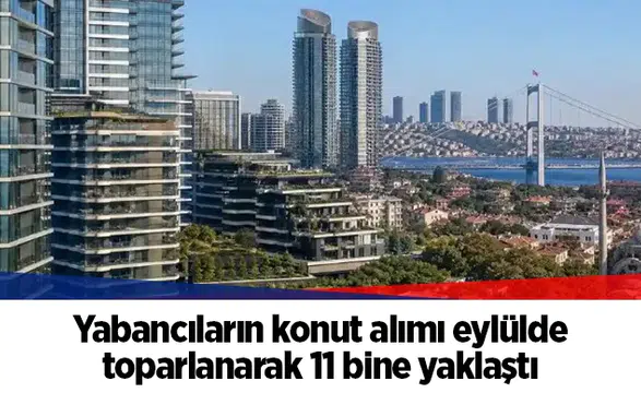 Yabancıların konut alımı eylülde toparlanarak 11 bine yaklaştı
