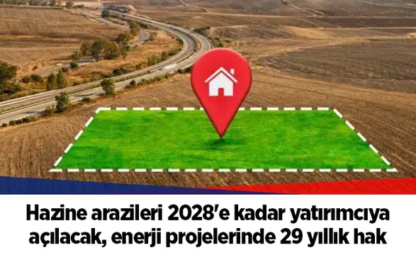 Hazine arazileri 2028'e kadar yatırımcıya açılacak, enerji projelerinde 29 yıllık hak
