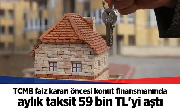 TCMB faiz kararı öncesi konut finansmanında aylık taksit 59 bin TL'yi aştı