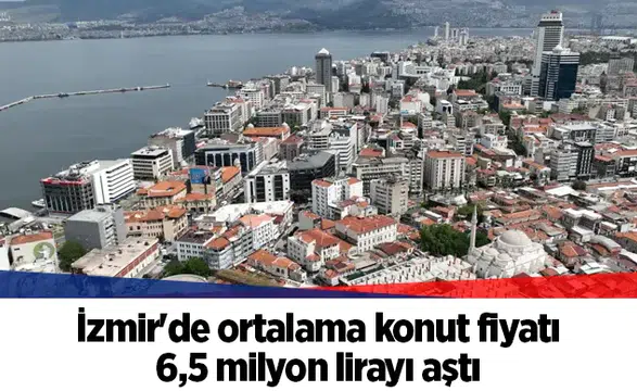 İzmir'de ortalama konut fiyatı 6,5 milyon lirayı aştı