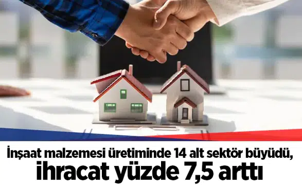 İnşaat malzemesi üretiminde 14 alt sektör büyüdü, ihracat yüzde 7,5 arttı