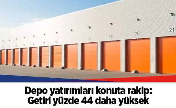 Depo yatırımları konuta rakip: Getiri yüzde 44 daha yüksek