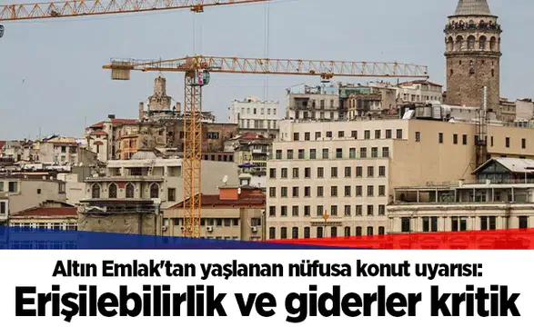Altın Emlak'tan yaşlanan nüfusa konut uyarısı: Erişilebilirlik ve giderler kritik
