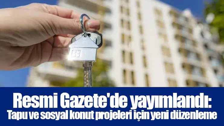 Resmi Gazete'de yayımlandı: Tapu ve sosyal konut projeleri için yeni düzenleme