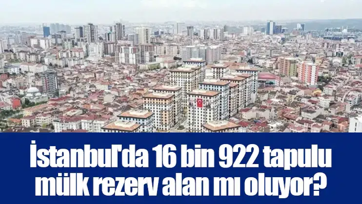 İstanbul'da 16 bin 922 tapulu mülk rezerv alan mı oluyor?