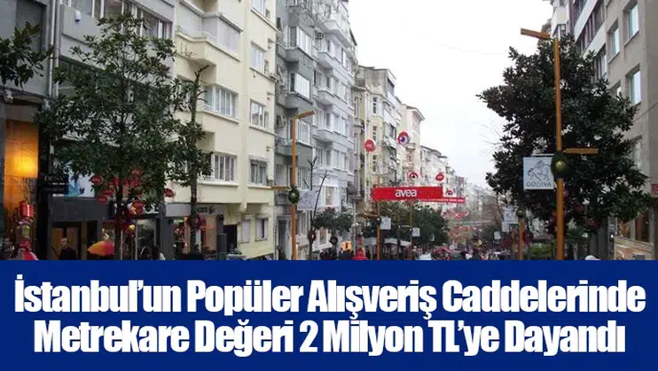 İstanbul’un Popüler Alışveriş Caddelerinde Metrekare Değeri 2 Milyon TL’ye Dayandı