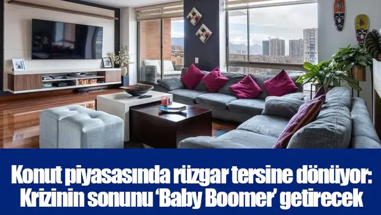 Konut piyasasında rüzgar tersine dönüyor: Krizinin sonunu ‘Baby Boomer’ getirecek