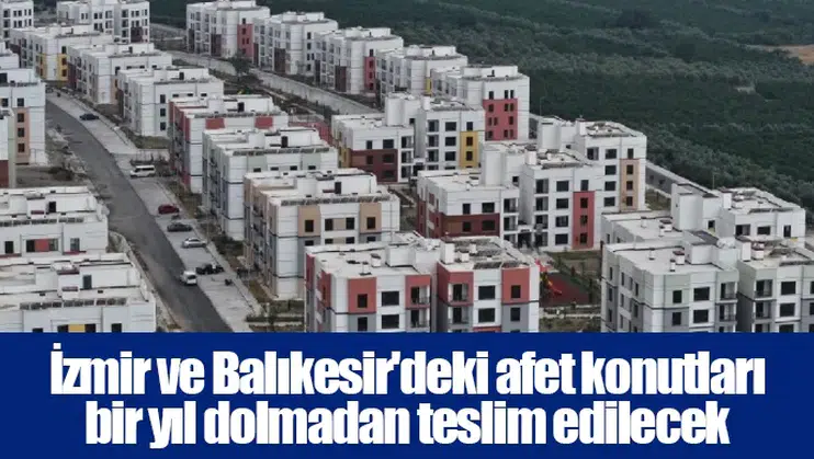 İzmir ve Balıkesir'deki afet konutları bir yıl dolmadan teslim edilecek