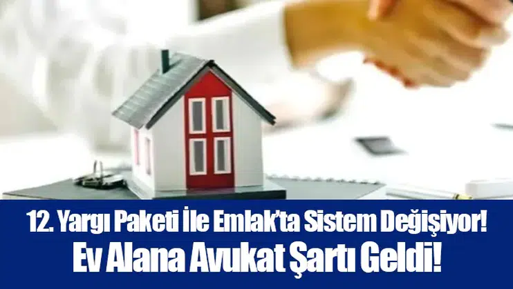 12. Yargı Paketi İle Emlak’ta Sistem Değişiyor! Ev Alana Avukat Şartı Geldi!