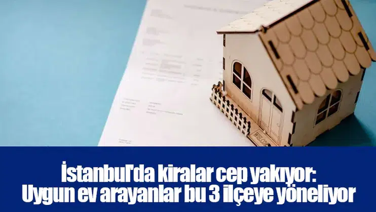 İstanbul'da kiralar cep yakıyor: Uygun ev arayanlar bu 3 ilçeye yöneliyor