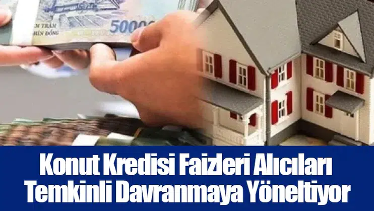 Konut Kredisi Faizleri Alıcıları Temkinli Davranmaya Yöneltiyor