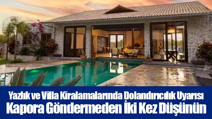 Yazlık ve Villa Kiralamalarında Dolandırıcılık Uyarısı