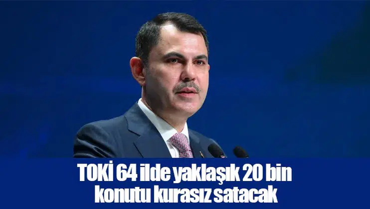 TOKİ 64 ilde yaklaşık 20 bin konutu kurasız satacak