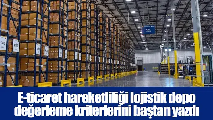 E-ticaret hareketliliği lojistik depo değerleme kriterlerini baştan yazdı