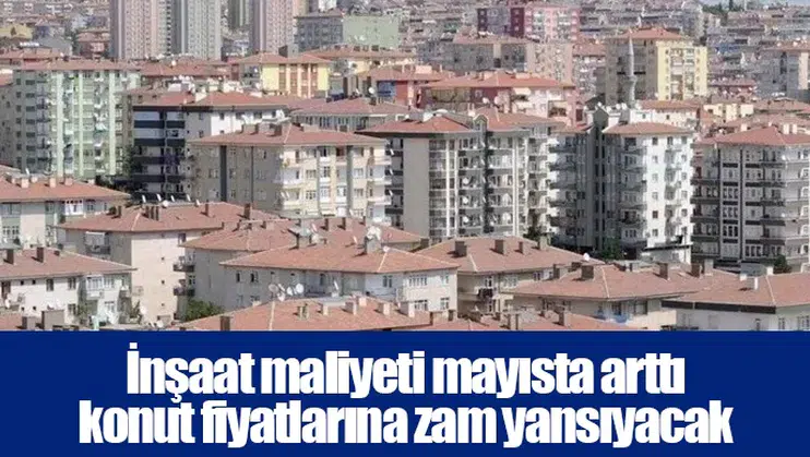 İnşaat maliyeti mayısta arttı konut fiyatlarına zam yansıyacak