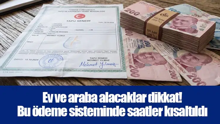 Ev ve araba alacaklar dikkat! Bu ödeme sisteminde saatler kısaltıldı