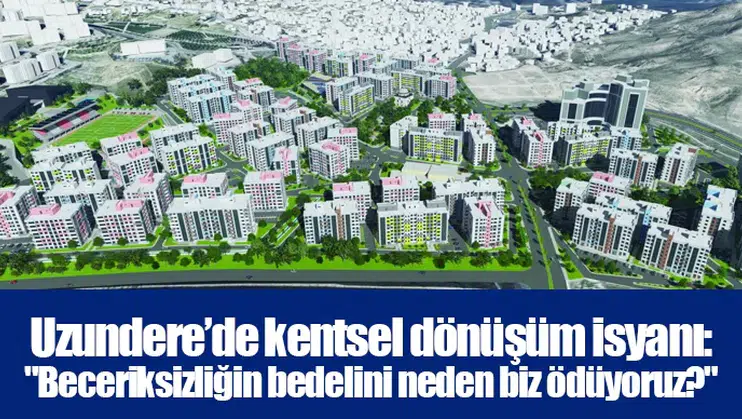 Uzundere’de kentsel dönüşüm isyanı: "Beceriksizliğin bedelini neden biz ödüyoruz?"
