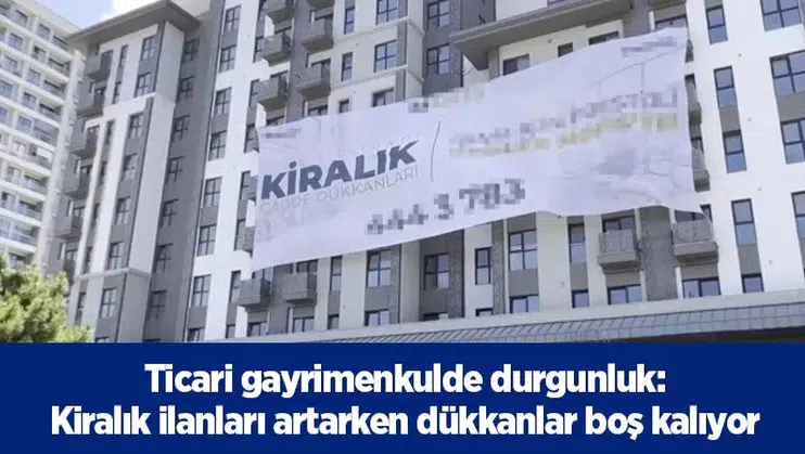 Ticari gayrimenkulde durgunluk: kiralık ilanları artarken dükkanlar boş kalıyor