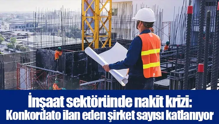 İnşaat sektöründe nakit krizi: Konkordato ilan eden şirket sayısı katlanıyor