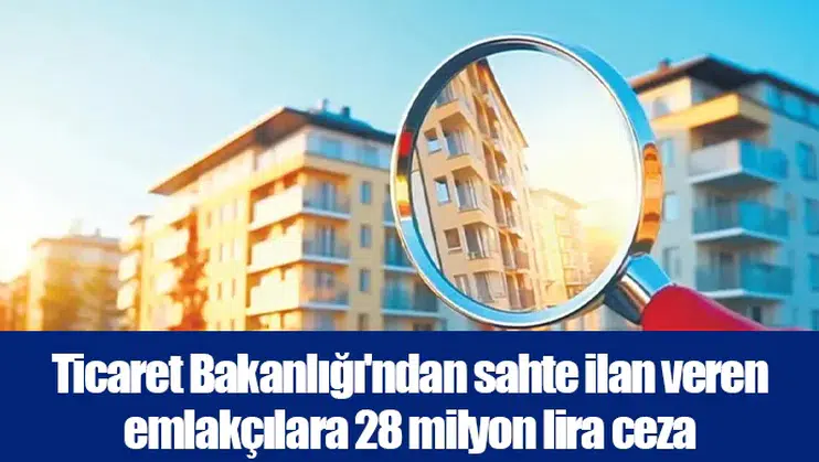 Ticaret Bakanlığı'ndan sahte ilan veren emlakçılara 28 milyon lira ceza