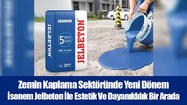 Zemin Kaplama Sektöründe Yeni Dönem… İsonem Jelbeton İle Estetik Ve Dayanıklılık Bir Arada