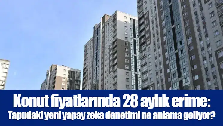 Konut fiyatlarında 28 aylık erime: Tapudaki yeni yapay zeka denetimi ne anlama geliyor?