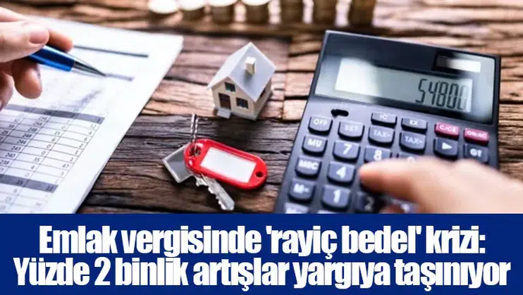 Emlak vergisinde 'rayiç bedel' krizi: Yüzde 2 binlik artışlar yargıya taşınıyor