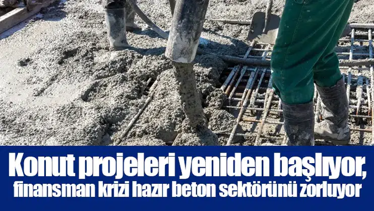Konut projeleri yeniden başlıyor, finansman krizi hazır beton sektörünü zorluyor