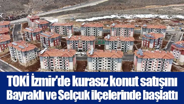 TOKİ İzmir'de kurasız konut satışını Bayraklı ve Selçuk ilçelerinde başlattı