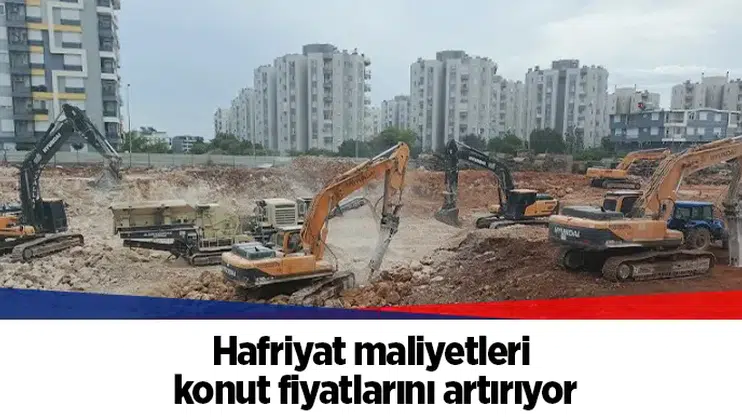 Hafriyat maliyetleri konut fiyatlarını artırıyor