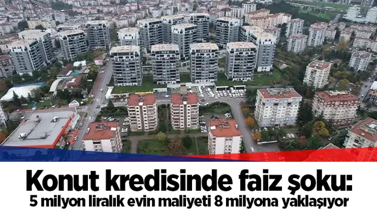 Konut kredisinde faiz şoku: 5 milyon liralık evin maliyeti 8 milyona yaklaşıyor