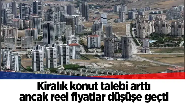 Kiralık konut talebi arttı ancak reel fiyatlar düşüşe geçti