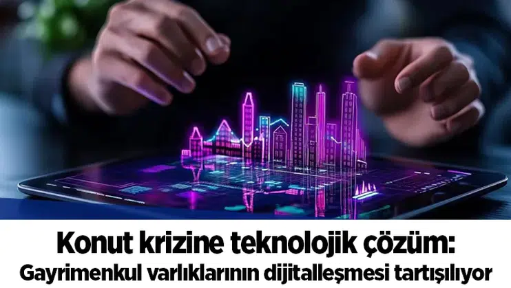 Konut krizine teknolojik çözüm: Gayrimenkul varlıklarının dijitalleşmesi tartışılıyor