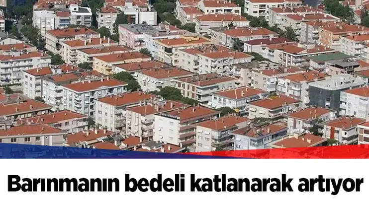 Barınmanın bedeli katlanarak artıyor