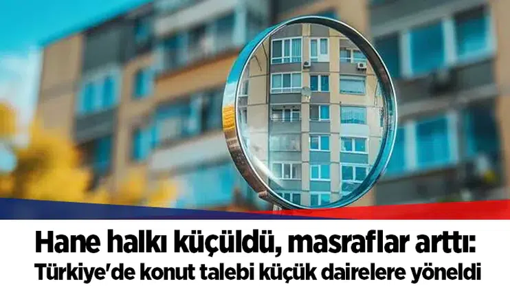 Hane halkı küçüldü, masraflar arttı: Türkiye'de konut talebi küçük dairelere yöneldi