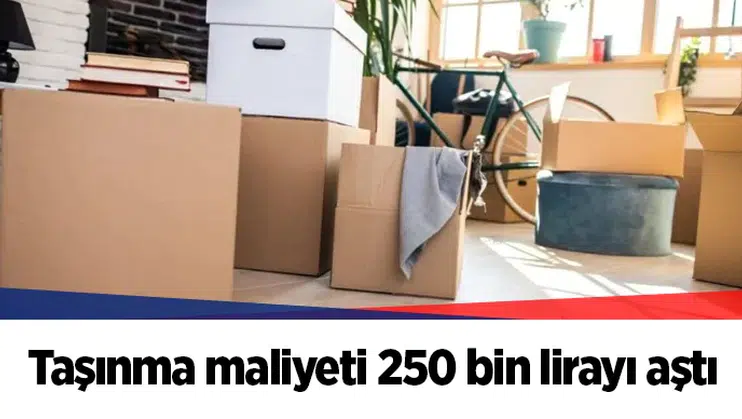 Taşınma maliyeti 250 bin lirayı aştı