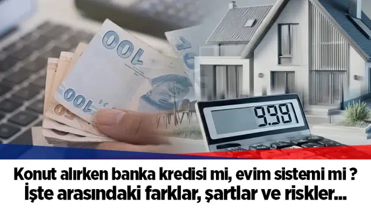 Konut alırken banka kredisi mi, evim sistemi mi ? İşte arasındaki farklar, şartlar ve riskler...