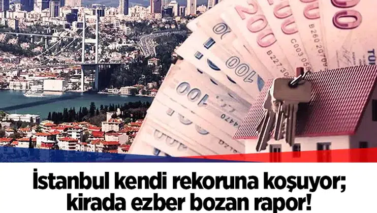 İstanbul kendi rekoruna koşuyor; kirada ezber bozan rapor!