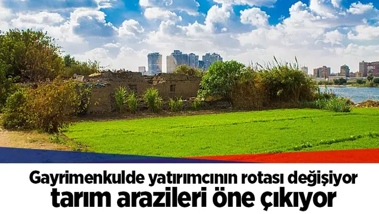 Gayrimenkulde yatırımcının rotası değişiyor tarım arazileri öne çıkıyor
