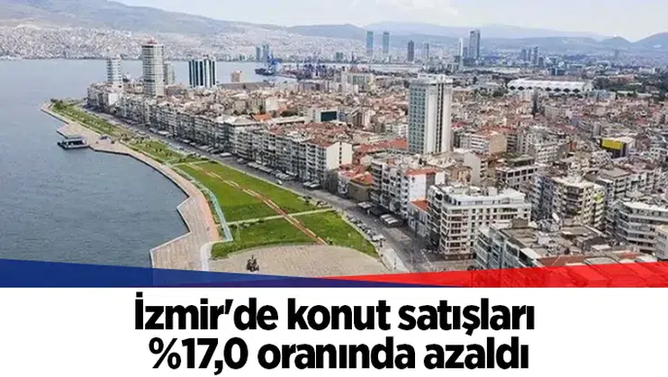 İzmir'de konut satışları %17,0 oranında azaldı