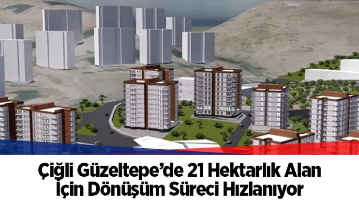 Çiğli Güzeltepe’deki 21 hektarlık dönüşüm alanı için imar planları mecliste
