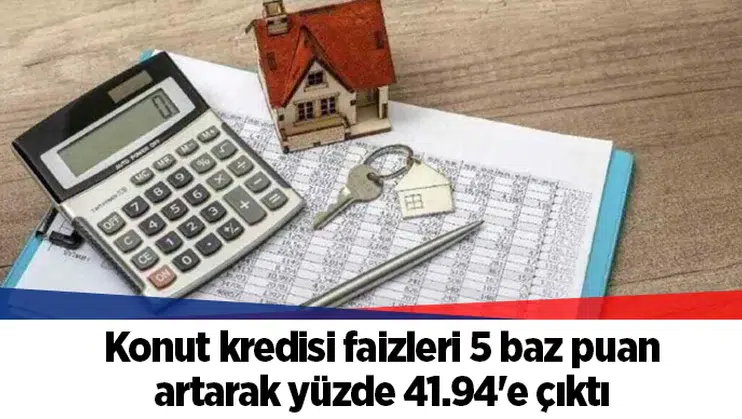 Konut kredisi faizleri 5 baz puan artarak yüzde 41.94'e çıktı