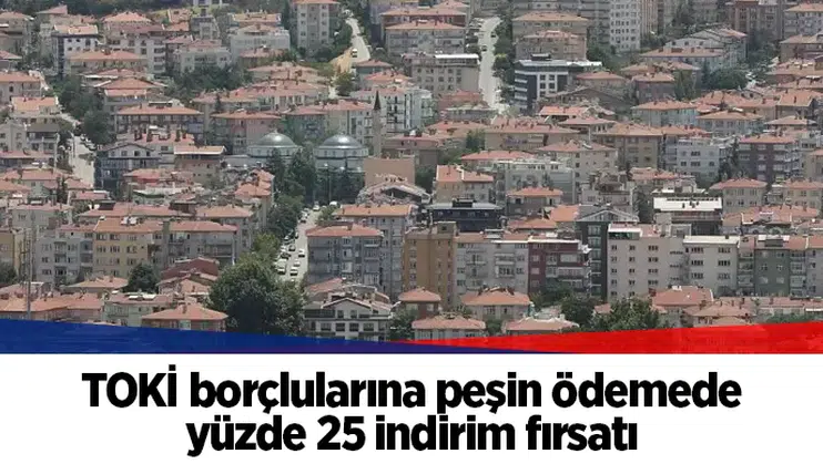TOKİ borçlularına peşin ödemede yüzde 25 indirim fırsatı