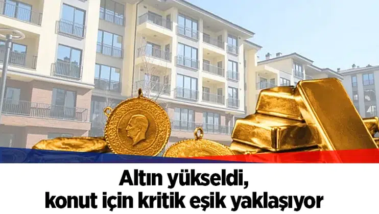 Altın yükseldi, konut için kritik eşik yaklaşıyor