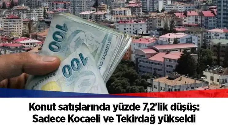 Konut satışlarında yüzde 7,2'lik düşüş: Sadece Kocaeli ve Tekirdağ yükseldi