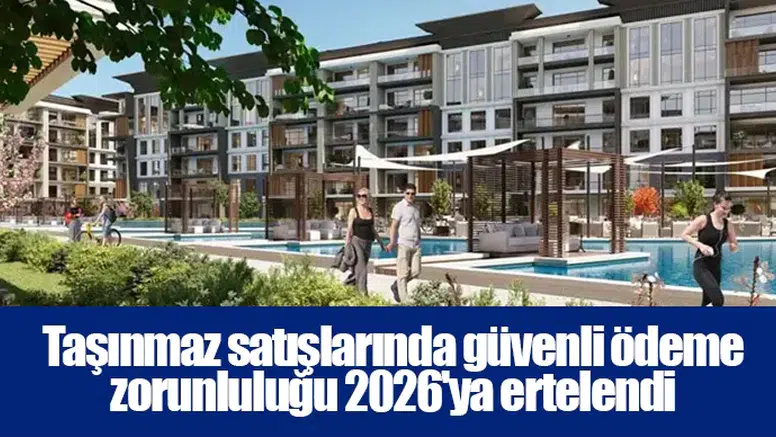 Taşınmaz satışlarında güvenli ödeme zorunluluğu 2026'ya ertelendi